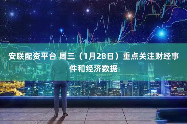安联配资平台 周三（1月28日）重点关注财经事件和经济数据